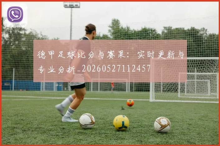 德甲足球比分与赛果：实时更新与专业分析_20260527112457