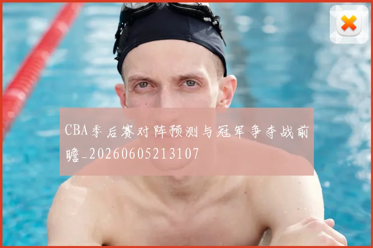 CBA季后赛对阵预测与冠军争夺战前瞻_20260605213107