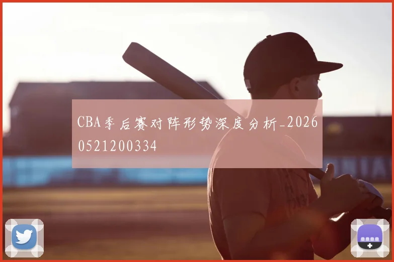 CBA季后赛对阵形势深度分析_20260521200334