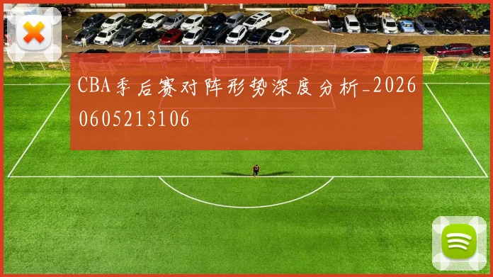 CBA季后赛对阵形势深度分析_20260605213106