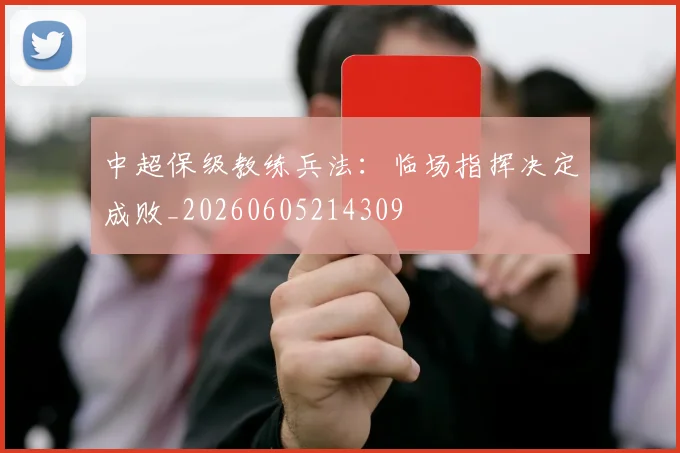 中超保级教练兵法：临场指挥决定成败_20260605214309